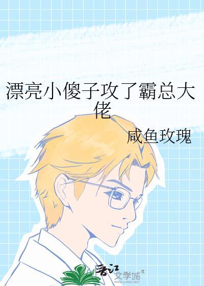漂亮小傻子攻了霸总大佬的