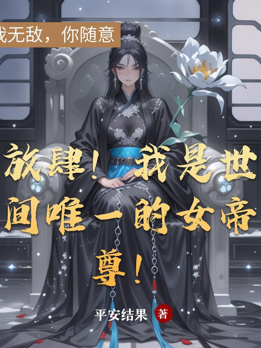 放肆!我是世间唯一的女帝尊者