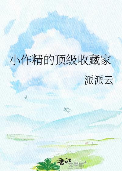 小作精的顶级收藏家(作者派派云)