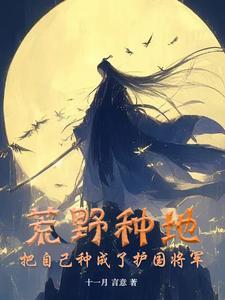 荒野种地,把自己种成了护国将军